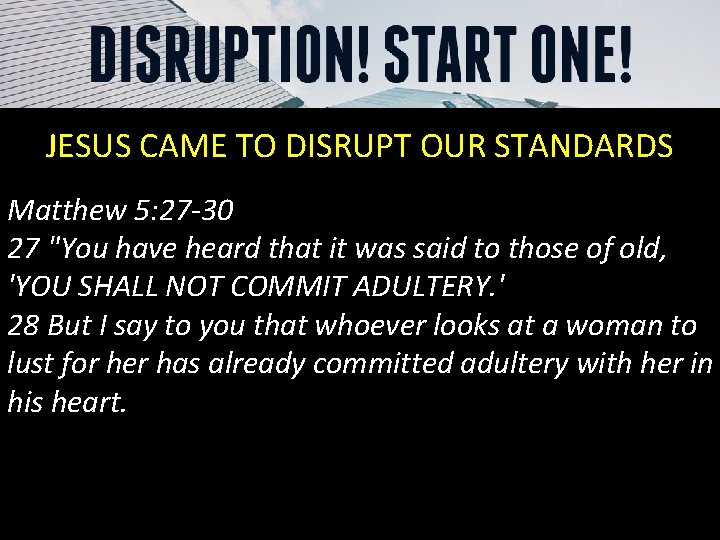 JESUS CAME TO DISRUPT OUR STANDARDS Matthew 5: 27 -30 27 "You have heard