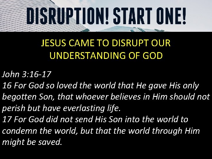 JESUS CAME TO DISRUPT OUR UNDERSTANDING OF GOD John 3: 16 -17 16 For