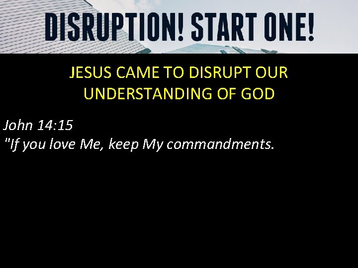 JESUS CAME TO DISRUPT OUR UNDERSTANDING OF GOD John 14: 15 "If you love