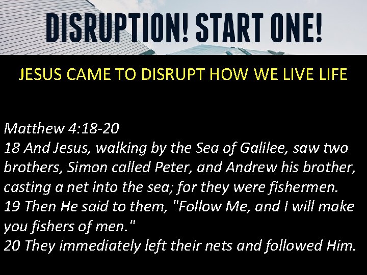 JESUS CAME TO DISRUPT HOW WE LIVE LIFE Matthew 4: 18 -20 18 And