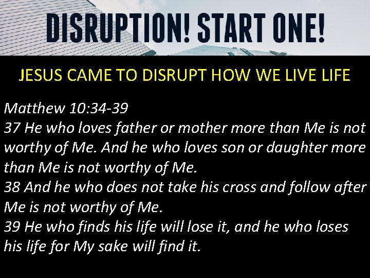 JESUS CAME TO DISRUPT HOW WE LIVE LIFE Matthew 10: 34 -39 37 He