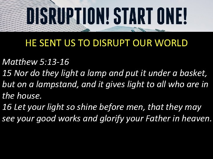 HE SENT US TO DISRUPT OUR WORLD Matthew 5: 13 -16 15 Nor do