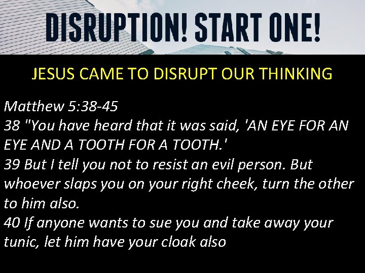 JESUS CAME TO DISRUPT OUR THINKING Matthew 5: 38 -45 38 "You have heard