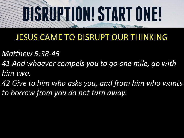 JESUS CAME TO DISRUPT OUR THINKING Matthew 5: 38 -45 41 And whoever compels