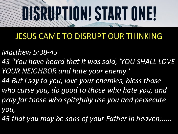 JESUS CAME TO DISRUPT OUR THINKING Matthew 5: 38 -45 43 "You have heard