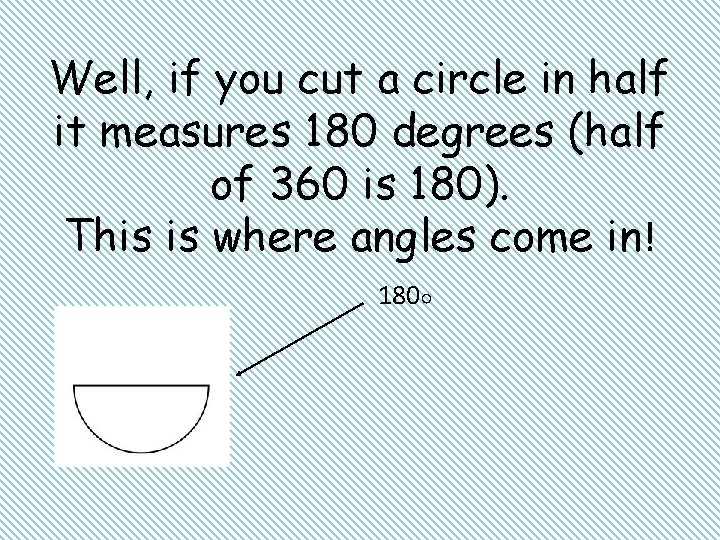 Well, if you cut a circle in half it measures 180 degrees (half of
