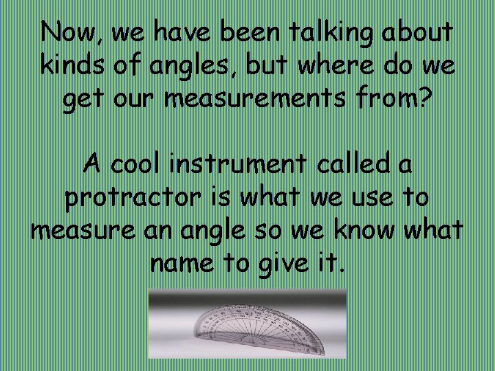 Now, we have been talking about kinds of angles, but where do we get