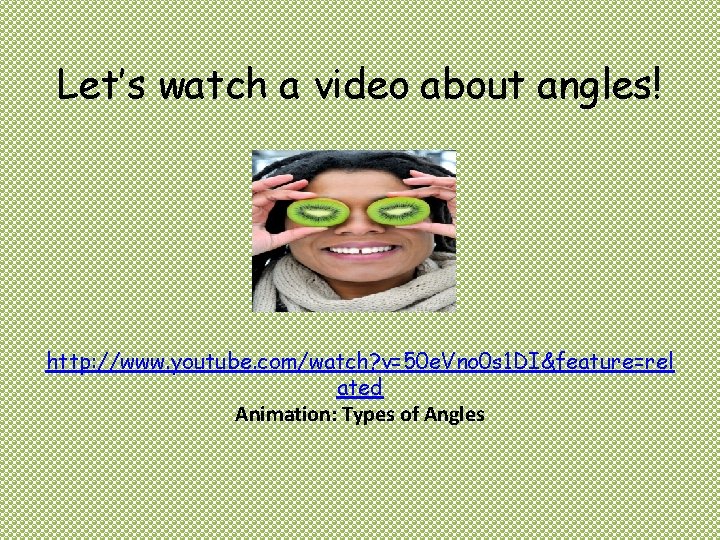 Let’s watch a video about angles! http: //www. youtube. com/watch? v=50 e. Vno 0