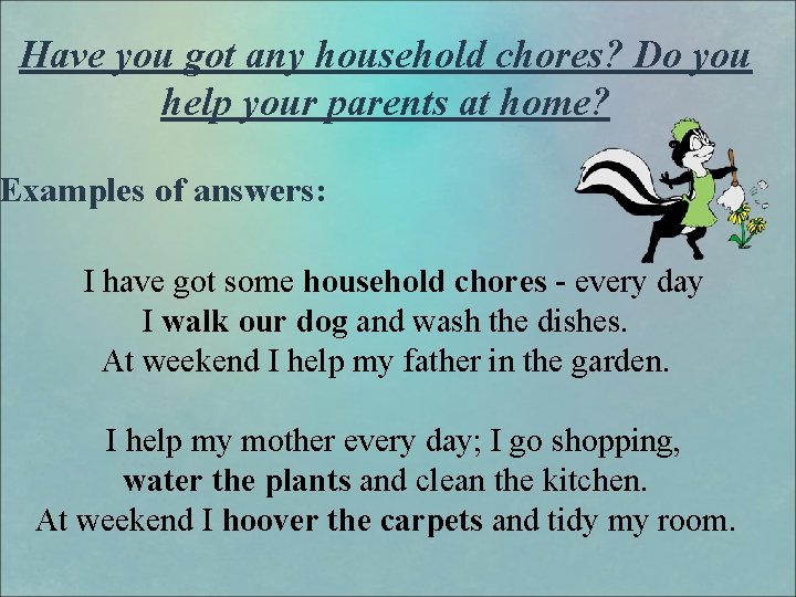 Have you got any household chores? Do you help your parents at home? Examples