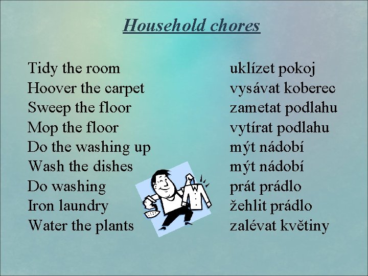 Household chores Tidy the room Hoover the carpet Sweep the floor Mop the floor