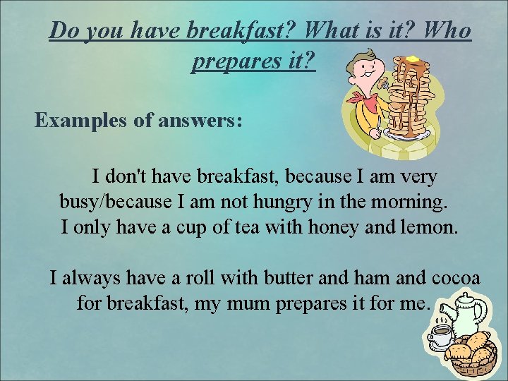 Do you have breakfast? What is it? Who prepares it? Examples of answers: I