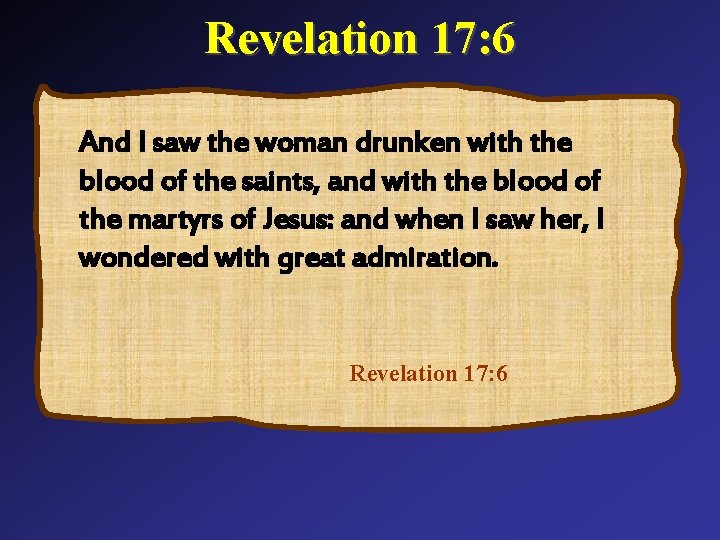 Revelation 17: 6 And I saw the woman drunken with the blood of the