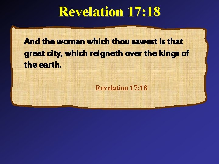 Revelation 17: 18 And the woman which thou sawest is that great city, which