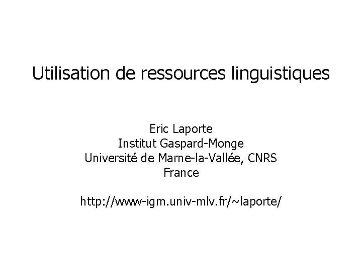 Utilisation de ressources linguistiques Eric Laporte Institut Gaspard-Monge Université de Marne-la-Vallée, CNRS France http: