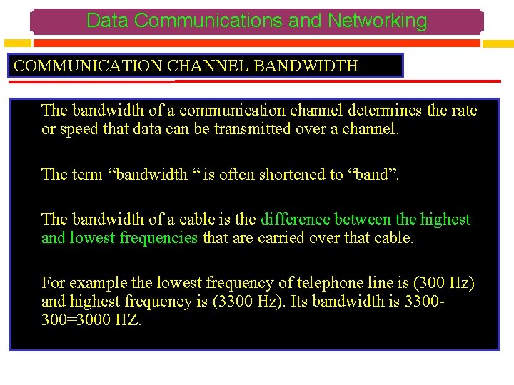 Data Communications and Networking COMMUNICATION CHANNEL BANDWIDTH The bandwidth of a communication channel determines
