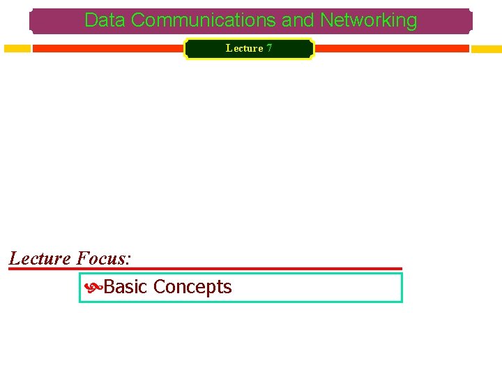 Data Communications and Networking Lecture 7 Lecture Focus: Basic Concepts 