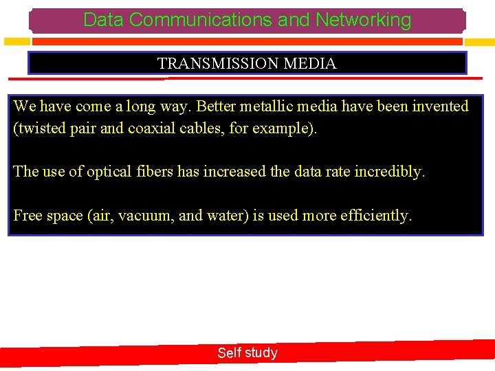 Data Communications and Networking TRANSMISSION MEDIA We have come a long way. Better metallic