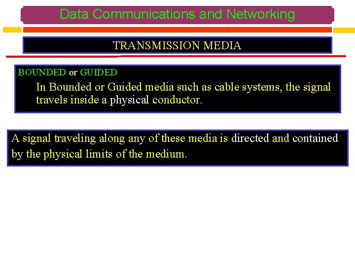 Data Communications and Networking TRANSMISSION MEDIA BOUNDED or GUIDED In Bounded or Guided media