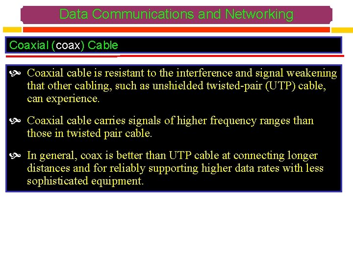Data Communications and Networking Coaxial (coax) Cable Coaxial cable is resistant to the interference
