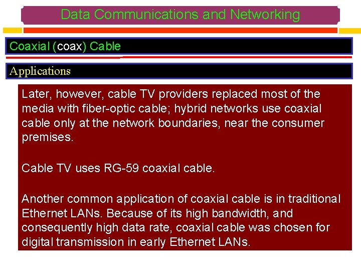 Data Communications and Networking Coaxial (coax) Cable Applications Later, however, cable TV providers replaced