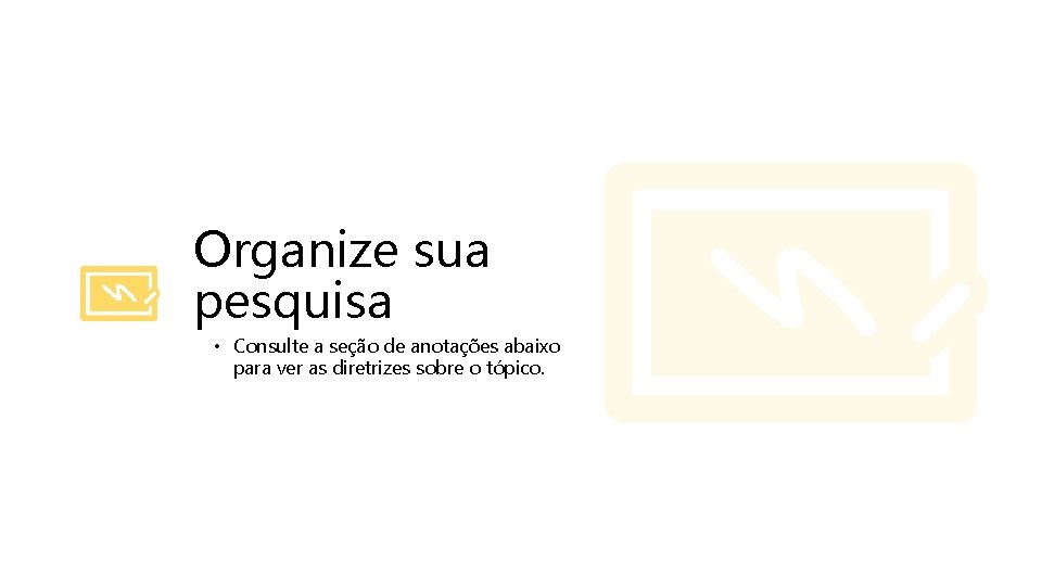 Organize sua pesquisa • Consulte a seção de anotações abaixo para ver as diretrizes