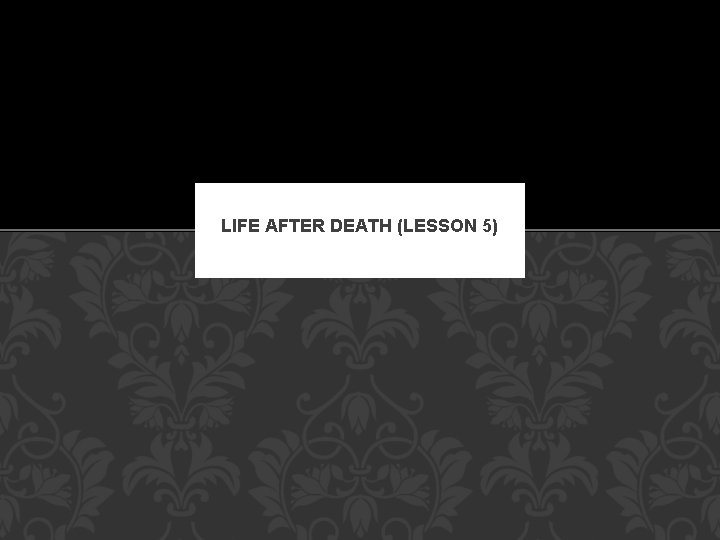 LIFE AFTER DEATH (LESSON 5) 