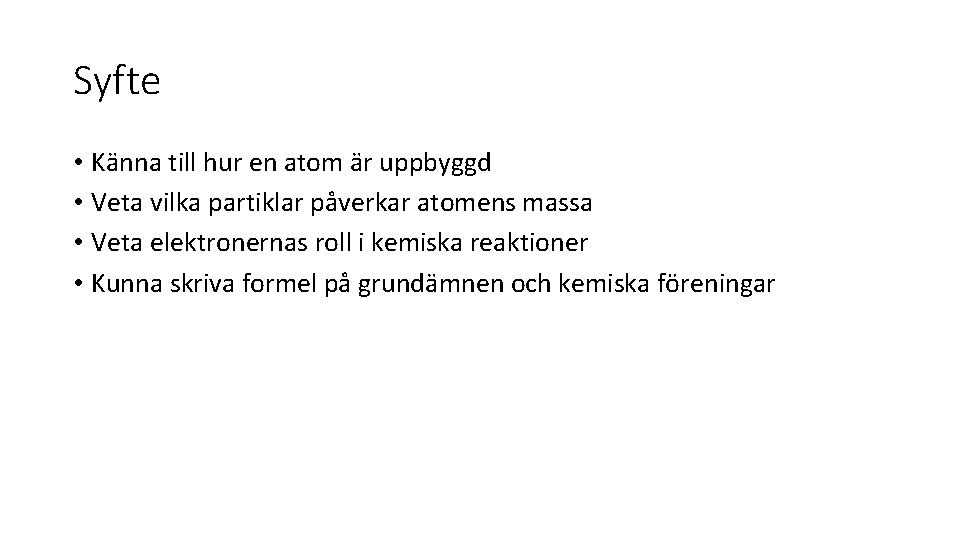 Syfte • Känna till hur en atom är uppbyggd • Veta vilka partiklar påverkar