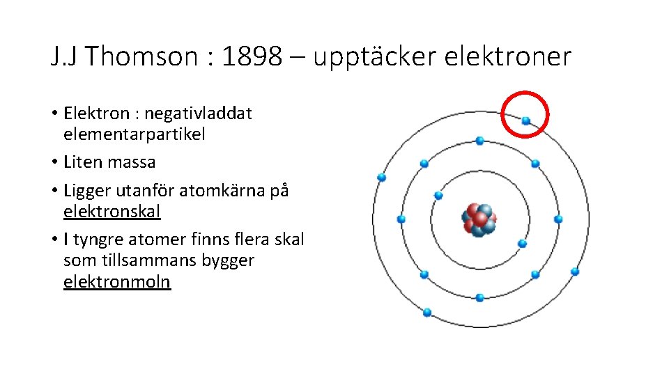 J. J Thomson : 1898 – upptäcker elektroner • Elektron : negativladdat elementarpartikel •
