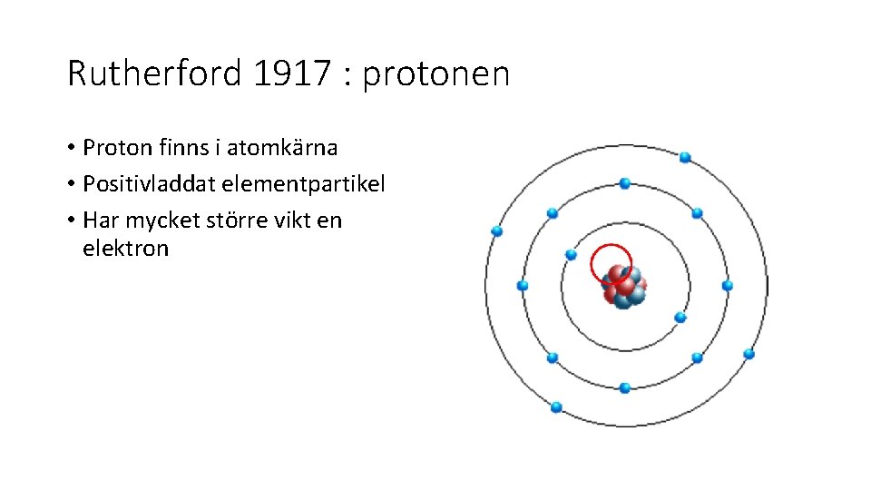 Rutherford 1917 : protonen • Proton finns i atomkärna • Positivladdat elementpartikel • Har
