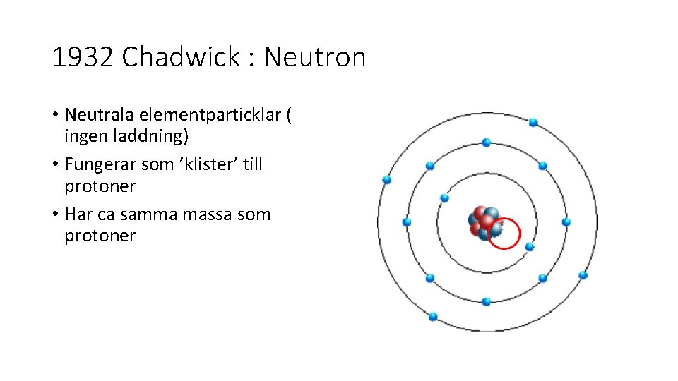 1932 Chadwick : Neutron • Neutrala elementparticklar ( ingen laddning) • Fungerar som ’klister’