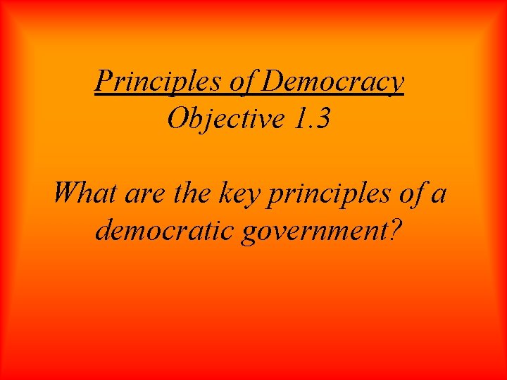 Principles of Democracy Objective 1. 3 What are the key principles of a democratic