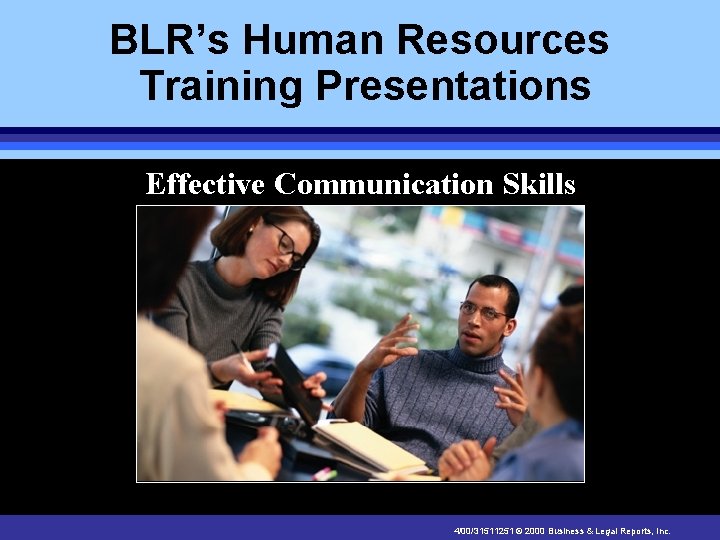 BLR’s Human Resources Training Presentations Effective Communication Skills 4/00/31511251 © 2000 Business & Legal