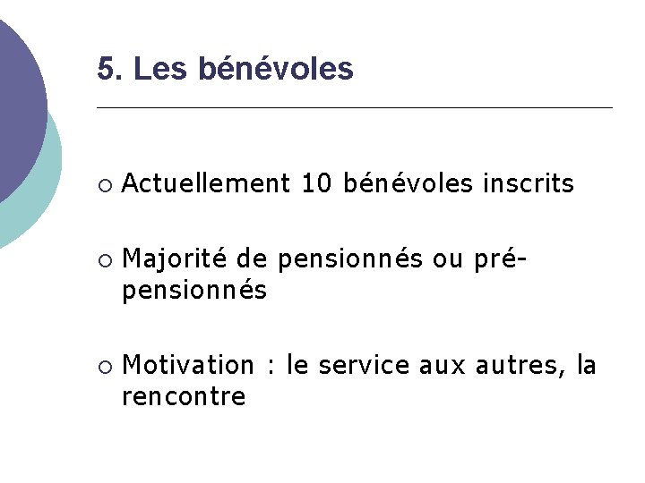 5. Les bénévoles Actuellement 10 bénévoles inscrits Majorité de pensionnés ou prépensionnés Motivation :
