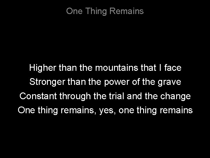One Thing Remains Higher than the mountains that I face Stronger than the power