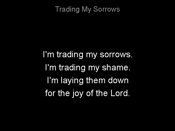 Trading My Sorrows I'm trading my sorrows. I'm trading my shame. I'm laying them