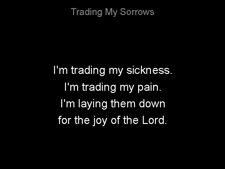 Trading My Sorrows I'm trading my sickness. I'm trading my pain. I'm laying them