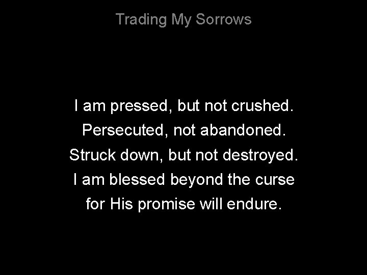 Trading My Sorrows I am pressed, but not crushed. Persecuted, not abandoned. Struck down,