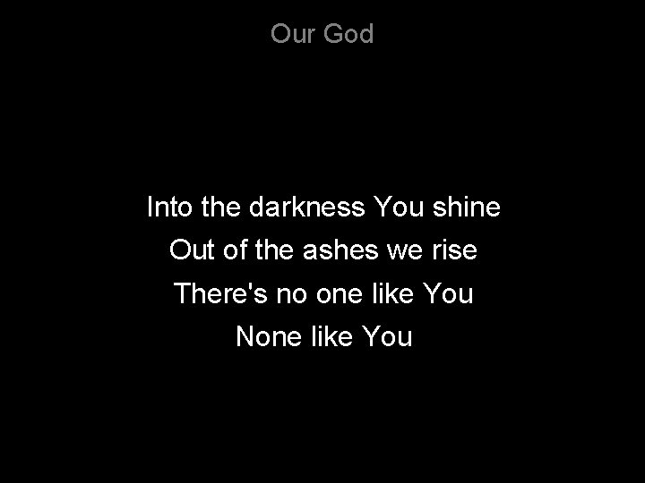 Our God Into the darkness You shine Out of the ashes we rise There's