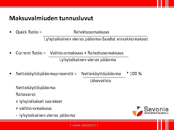 Maksuvalmiuden tunnusluvut • Quick Ratio = Rahoitusomaisuus Lyhytaikainen vieras pääoma-Saadut ennakkomaksut • Current Ratio