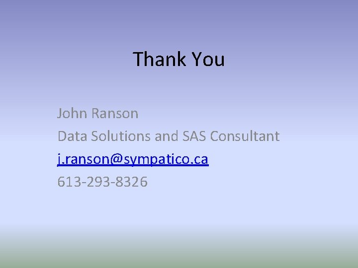 Thank You John Ranson Data Solutions and SAS Consultant j. ranson@sympatico. ca 613 -293