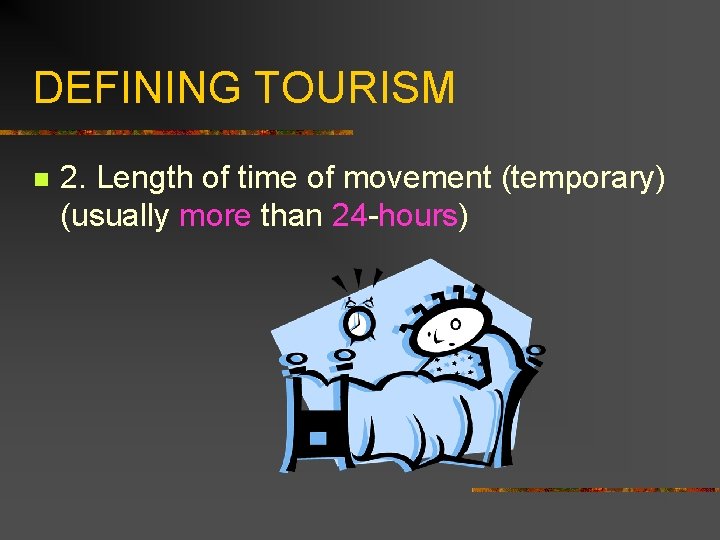 DEFINING TOURISM n 2. Length of time of movement (temporary) (usually more than 24