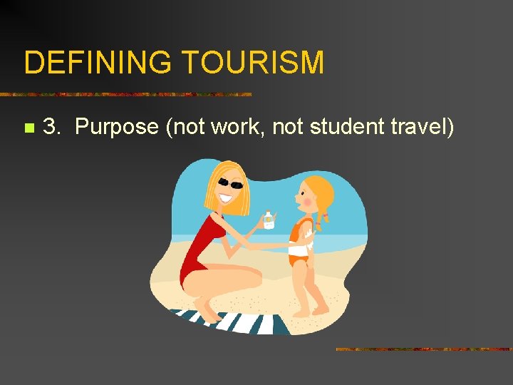 DEFINING TOURISM n 3. Purpose (not work, not student travel) 