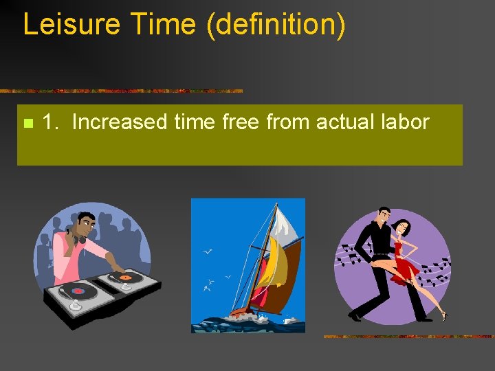 Leisure Time (definition) n 1. Increased time free from actual labor 