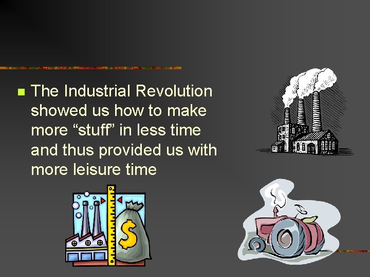 n The Industrial Revolution showed us how to make more “stuff” in less time