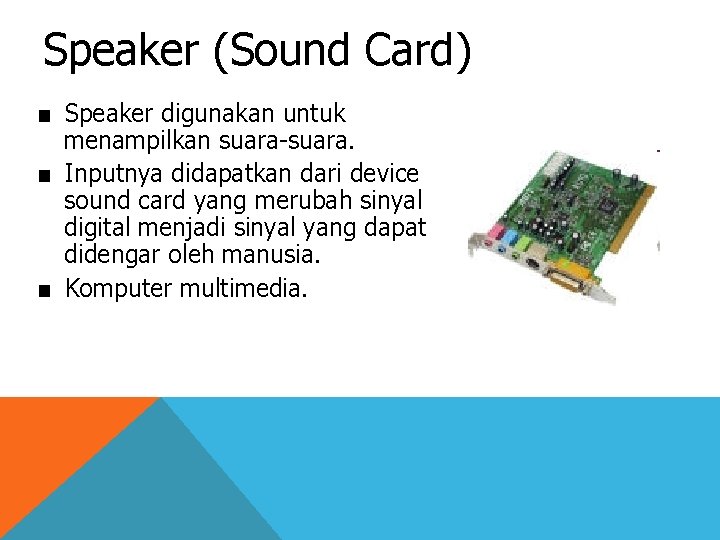 Speaker (Sound Card) ■ Speaker digunakan untuk menampilkan suara-suara. ■ Inputnya didapatkan dari device