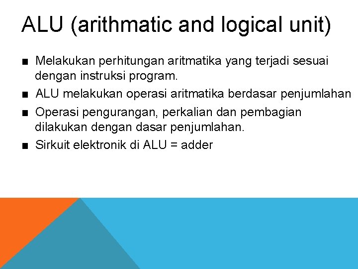 ALU (arithmatic and logical unit) ■ Melakukan perhitungan aritmatika yang terjadi sesuai dengan instruksi