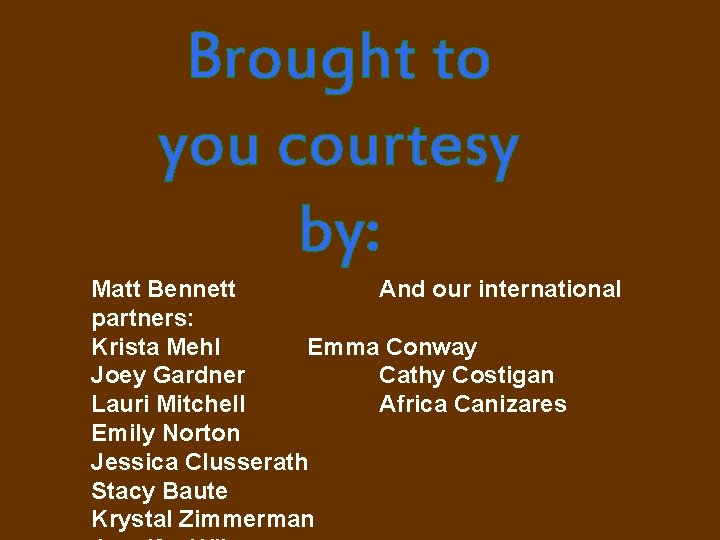 Brought to you courtesy by: Matt Bennett And our international partners: Krista Mehl Emma