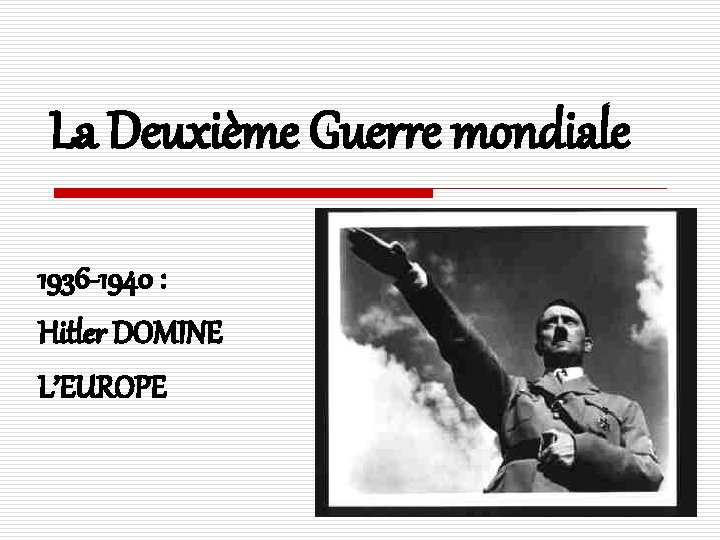 La Deuxième Guerre mondiale 1936 -1940 : Hitler DOMINE L’EUROPE 