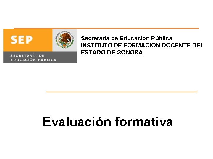 Secretaría de Educación Pública INSTITUTO DE FORMACION DOCENTE DEL ESTADO DE SONORA. Evaluación formativa