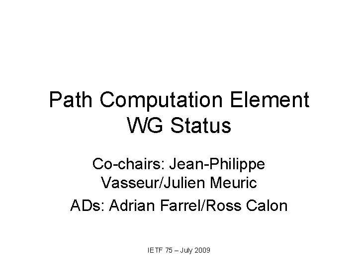 Path Computation Element WG Status Co-chairs: Jean-Philippe Vasseur/Julien Meuric ADs: Adrian Farrel/Ross Calon IETF